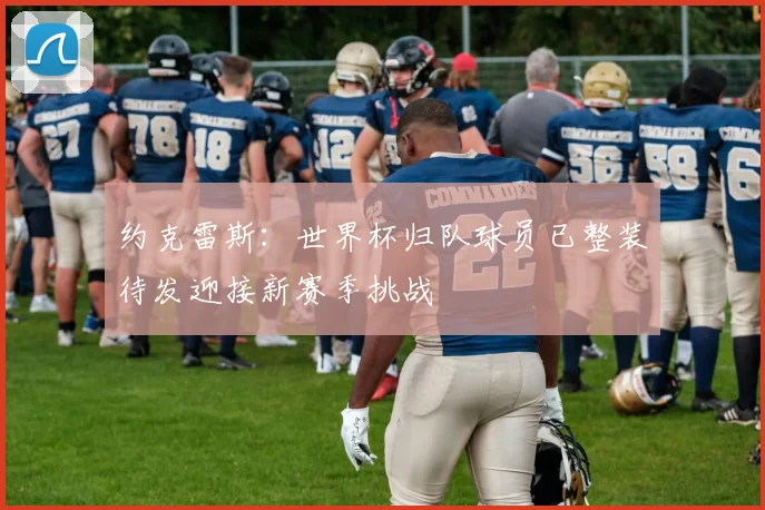 约克雷斯：世界杯归队球员已整装待发迎接新赛季挑战